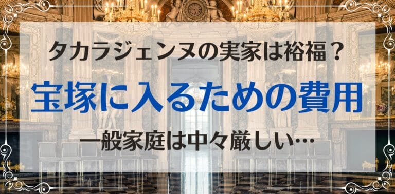 タカラジェンヌになるためのお金事情｜実家が裕福でないと厳しい？受験から入団後までかかる費用は？