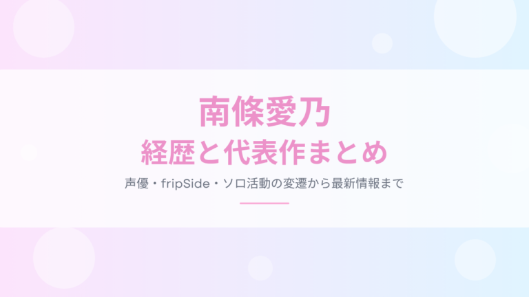 南條愛乃の経歴と代表作まとめ！声優・fripSide・ソロ活動の変遷から最新情報まで