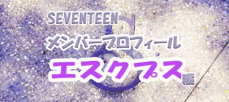 【SEVENTEENメンバープロフィール】エスクプス編