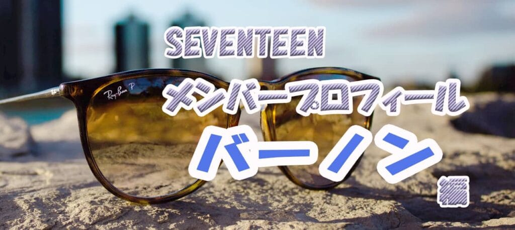 【SEVENTEENメンバープロフィール】バーノン編