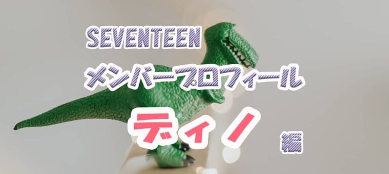 【SEVENTEENメンバープロフィール】ディノ編