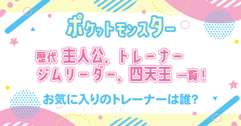 ポケモン歴代主人公、トレーナー、ジムリーダー一覧！かわいい・かっこいいトレーナーは誰？