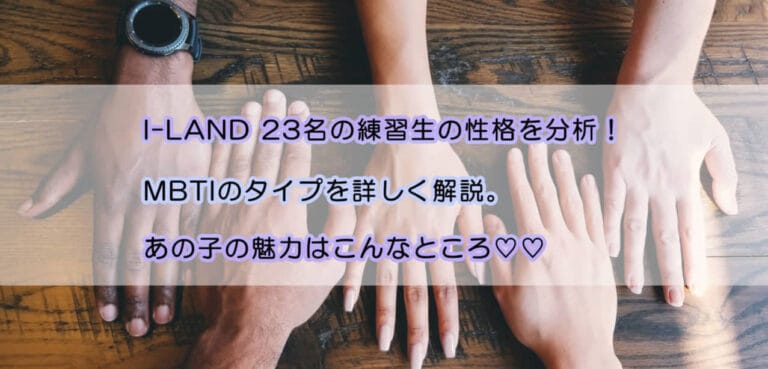 I-LAND練習生のMBTIタイプを詳しく解説！あの子はどんな性格？