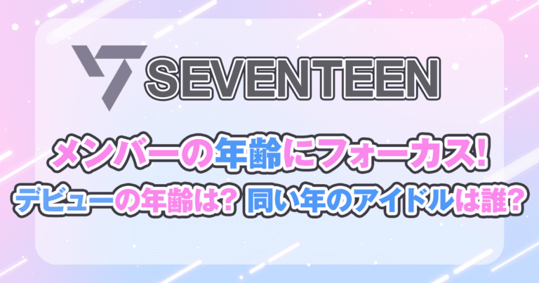SEVENTEENの年齢完全ガイド！メンバー年齢順＆デビューから紹介！同い年のアイドルは誰？
