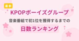 【2026最新】KPOPボーイグループが音楽番組で初1位を獲得するまでの日数ランキング