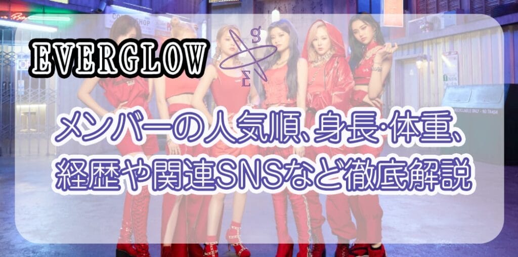 EVERGLOW(エバグロ)メンバー最新人気順！身長・体重・経歴は？IZ*ONEイェナの合流はある？