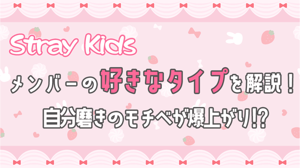 Stray Kidsメンバーの好きなタイプは？性格・外見・ファッションを徹底紹介！