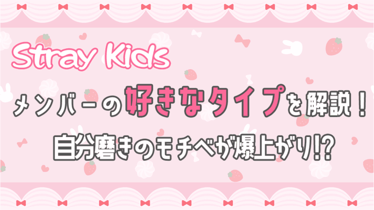 Stray Kidsメンバーの好きなタイプは？性格・外見・ファッションを徹底紹介！