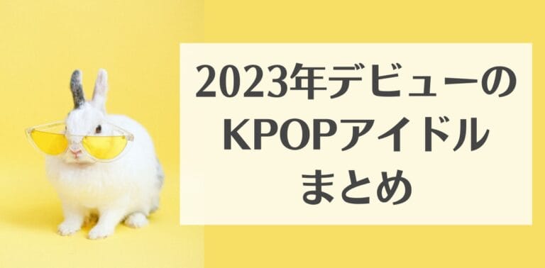 2023年デビューのKPOPアイドルまとめ【画像・動画あり】