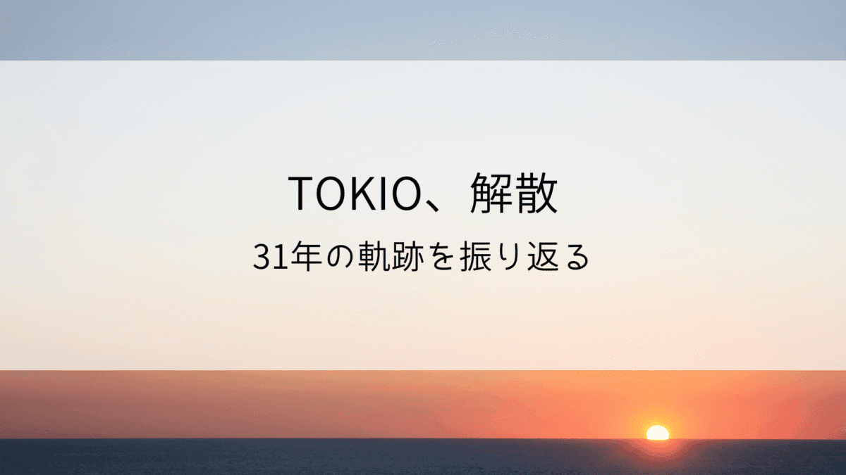 TOKIO、解散。バンドアイドル31年の歴史と功績を振り返る
