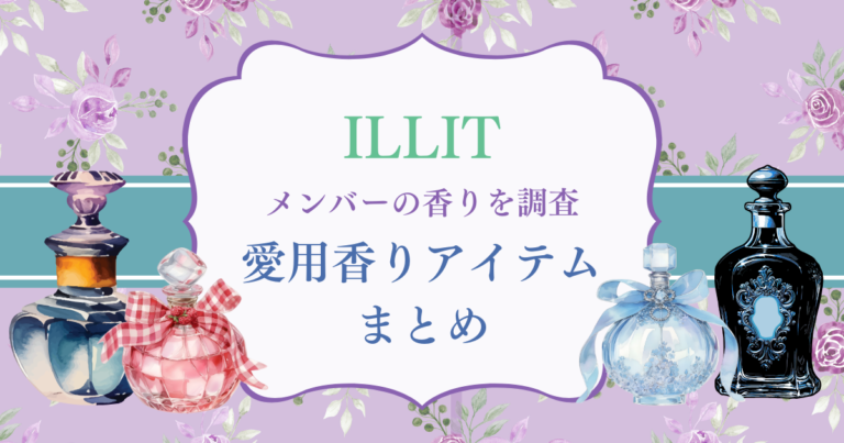 ILLITが使ってる香水＆香りアイテムをメンバー別に紹介｜甘め・清潔感・大人っぽい系まで