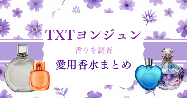 【最新】ヨンジュン（TXT）愛用香水16選まとめ｜Weverse特定・信頼度別で徹底解説